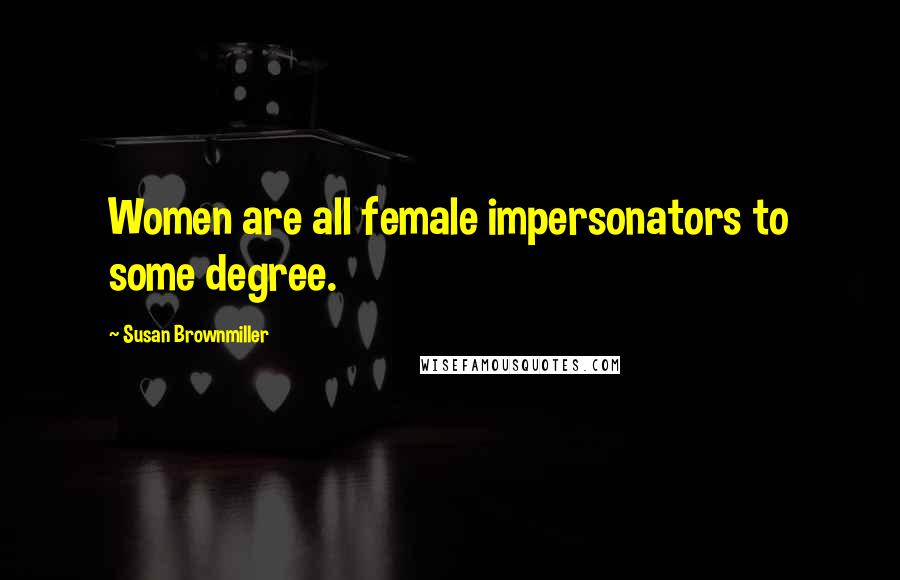 Susan Brownmiller quotes: Women are all female impersonators to some degree.