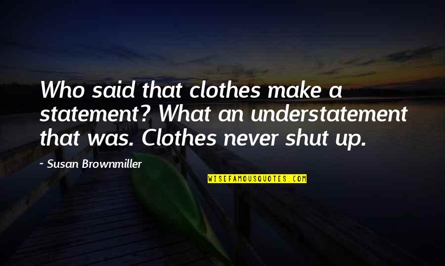 Susan Brownmiller Quotes By Susan Brownmiller: Who said that clothes make a statement? What