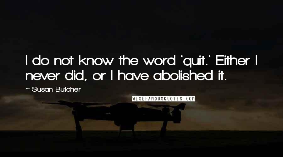 Susan Butcher quotes: I do not know the word 'quit.' Either I never did, or I have abolished it.