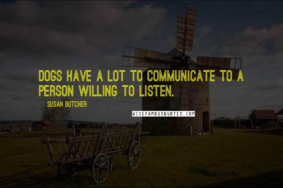 Susan Butcher quotes: Dogs have a lot to communicate to a person willing to listen.