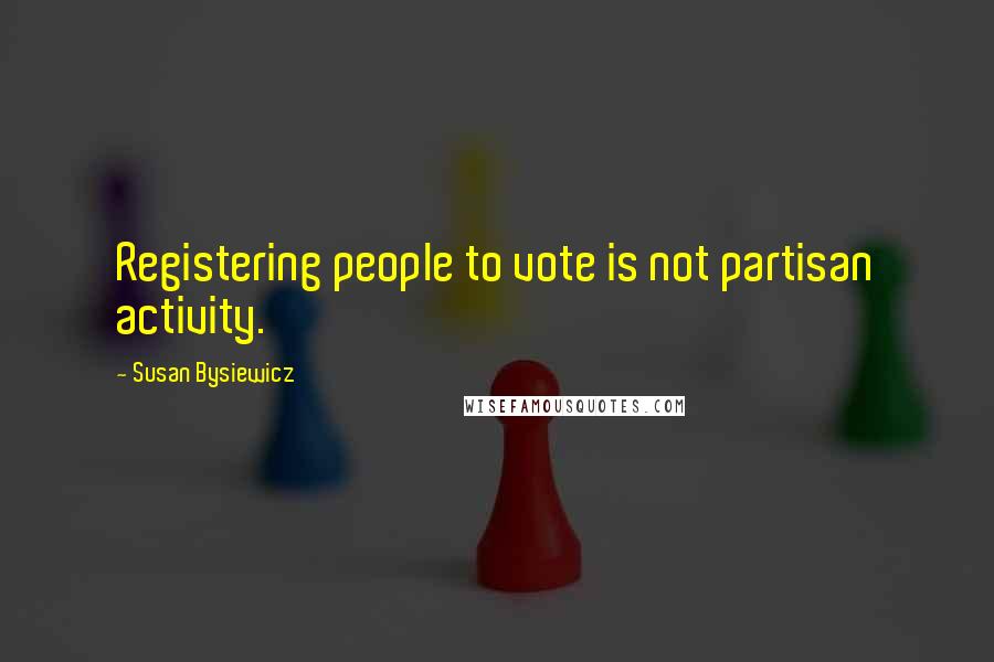 Susan Bysiewicz quotes: Registering people to vote is not partisan activity.
