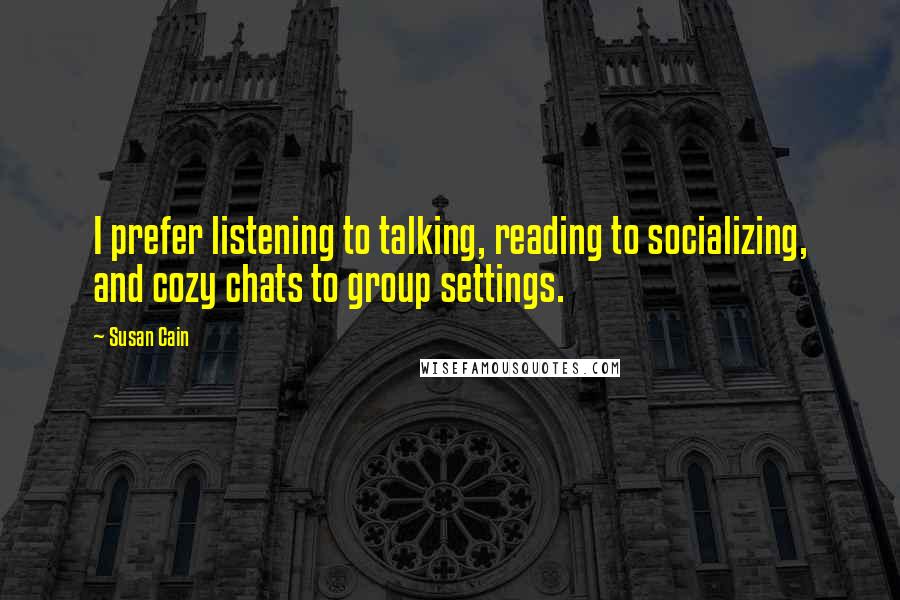 Susan Cain quotes: I prefer listening to talking, reading to socializing, and cozy chats to group settings.