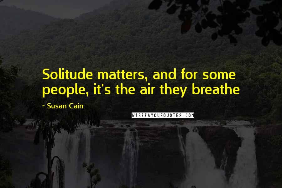 Susan Cain quotes: Solitude matters, and for some people, it's the air they breathe