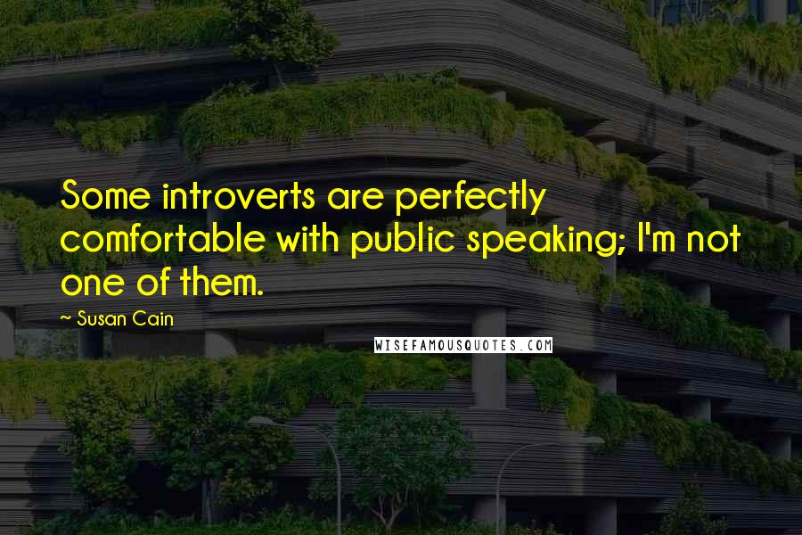 Susan Cain quotes: Some introverts are perfectly comfortable with public speaking; I'm not one of them.