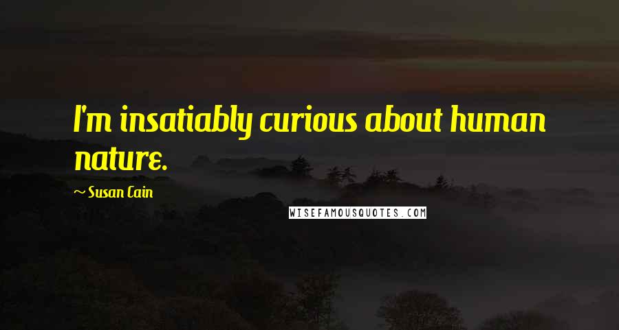 Susan Cain quotes: I'm insatiably curious about human nature.