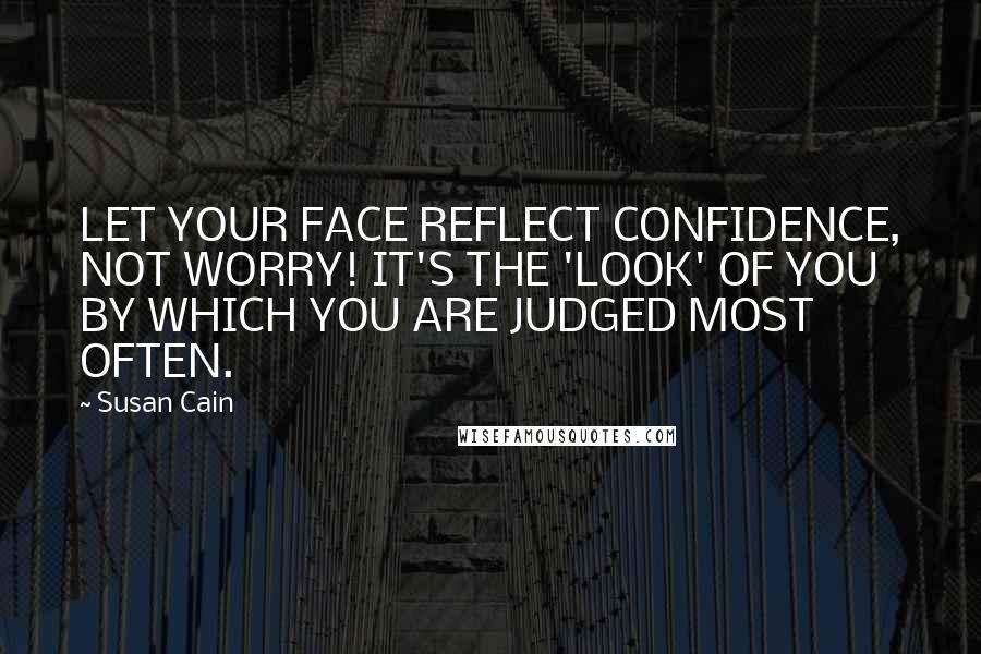Susan Cain quotes: LET YOUR FACE REFLECT CONFIDENCE, NOT WORRY! IT'S THE 'LOOK' OF YOU BY WHICH YOU ARE JUDGED MOST OFTEN.