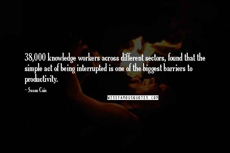 Susan Cain quotes: 38,000 knowledge workers across different sectors, found that the simple act of being interrupted is one of the biggest barriers to productivity.