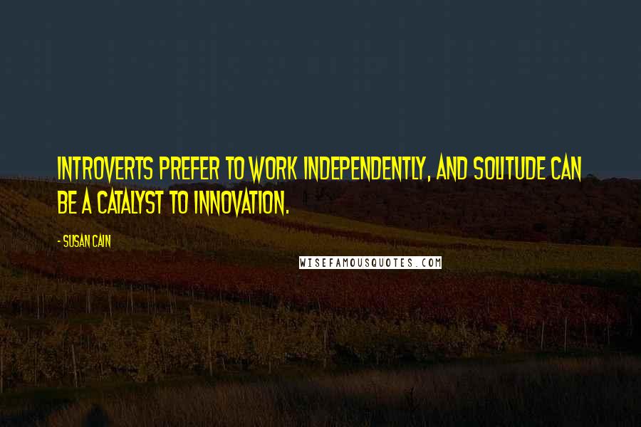 Susan Cain quotes: Introverts prefer to work independently, and solitude can be a catalyst to innovation.