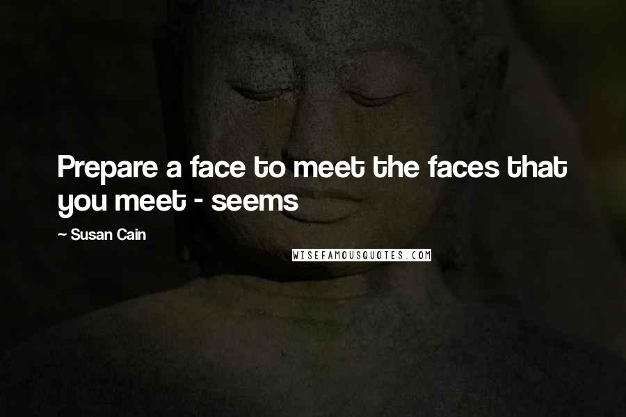 Susan Cain quotes: Prepare a face to meet the faces that you meet - seems