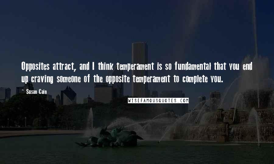 Susan Cain quotes: Opposites attract, and I think temperament is so fundamental that you end up craving someone of the opposite temperament to complete you.