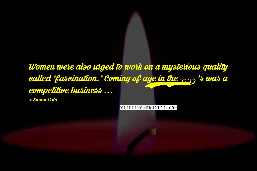 Susan Cain quotes: Women were also urged to work on a mysterious quality called 'fascination.' Coming of age in the 1920's was a competitive business ...