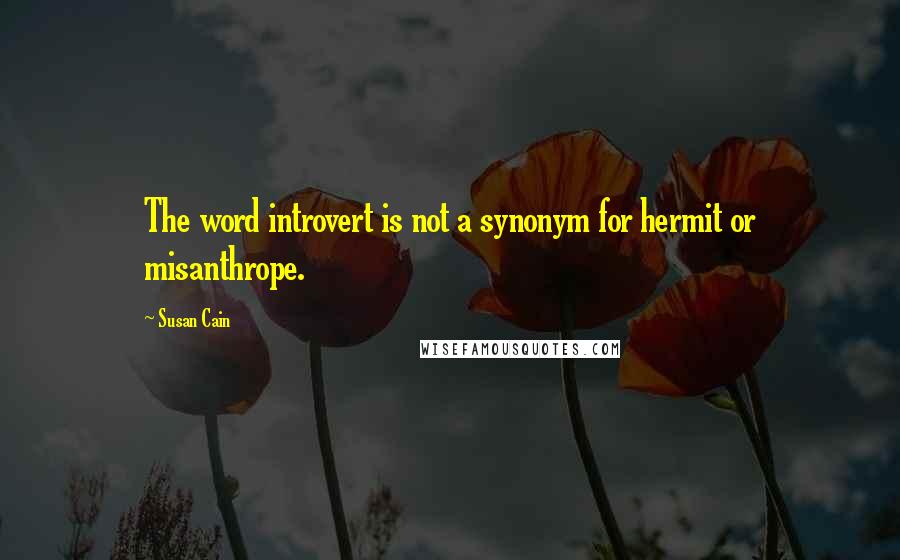 Susan Cain quotes: The word introvert is not a synonym for hermit or misanthrope.