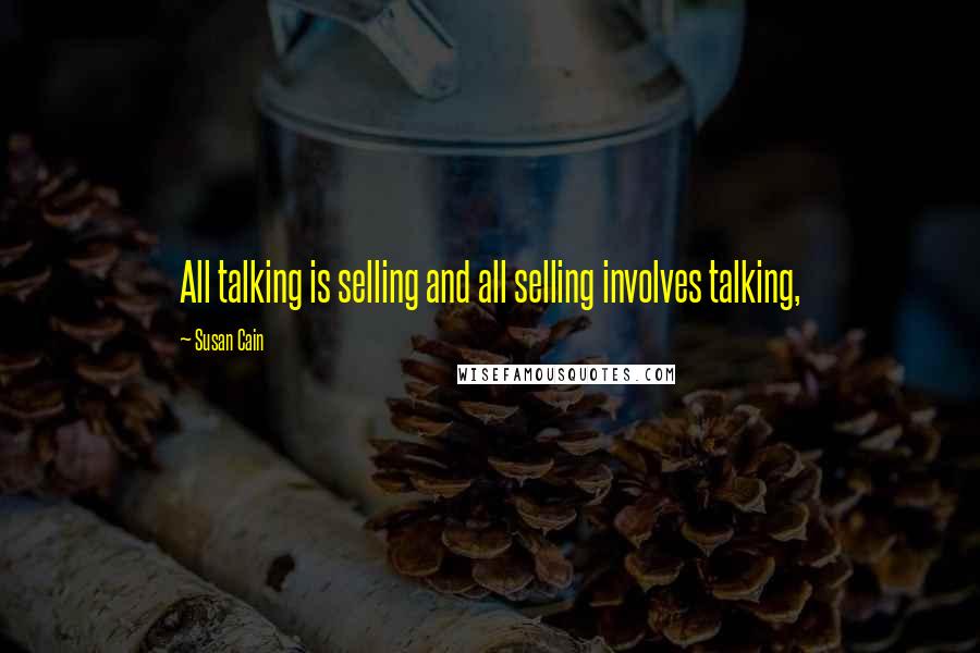 Susan Cain quotes: All talking is selling and all selling involves talking,