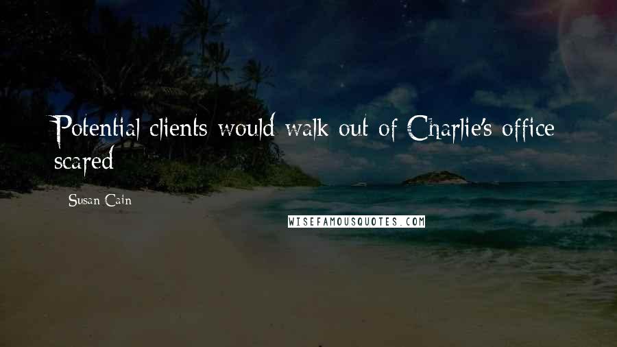 Susan Cain quotes: Potential clients would walk out of Charlie's office scared