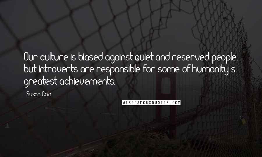 Susan Cain quotes: Our culture is biased against quiet and reserved people, but introverts are responsible for some of humanity's greatest achievements.