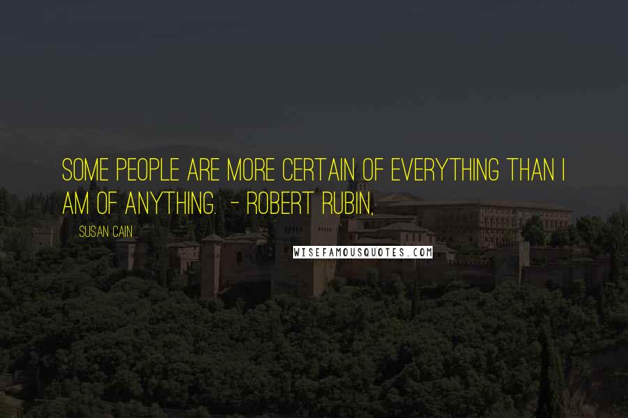 Susan Cain quotes: Some people are more certain of everything than I am of anything. - ROBERT RUBIN,