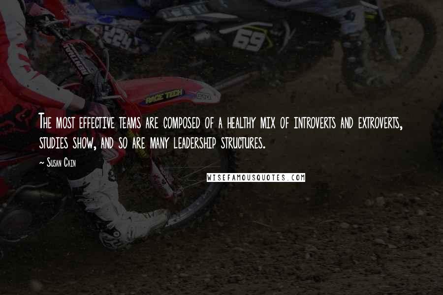 Susan Cain quotes: The most effective teams are composed of a healthy mix of introverts and extroverts, studies show, and so are many leadership structures.