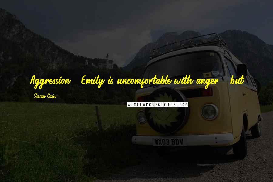 Susan Cain quotes: Aggression - Emily is uncomfortable with anger - but