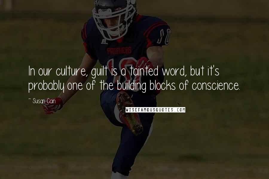 Susan Cain quotes: In our culture, guilt is a tainted word, but it's probably one of the building blocks of conscience.