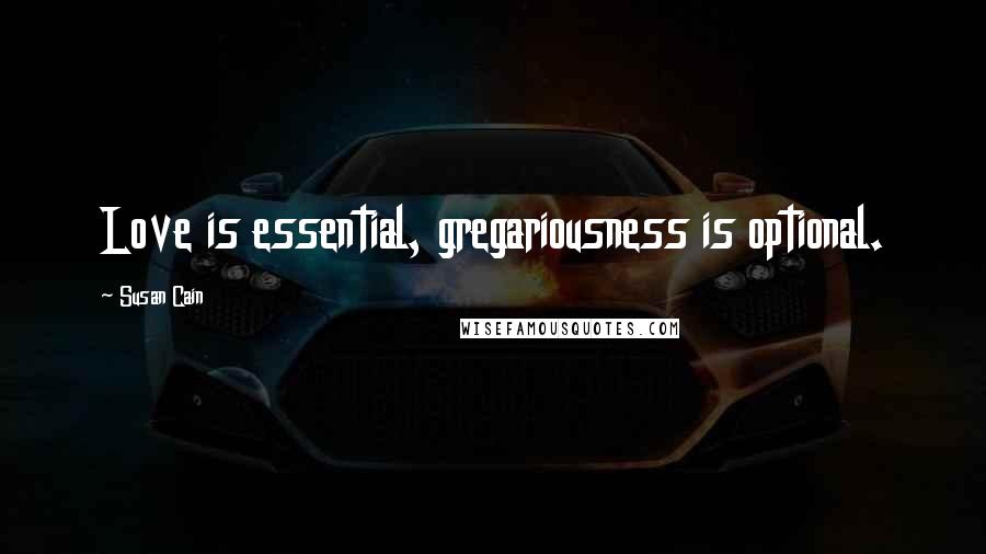 Susan Cain quotes: Love is essential, gregariousness is optional.