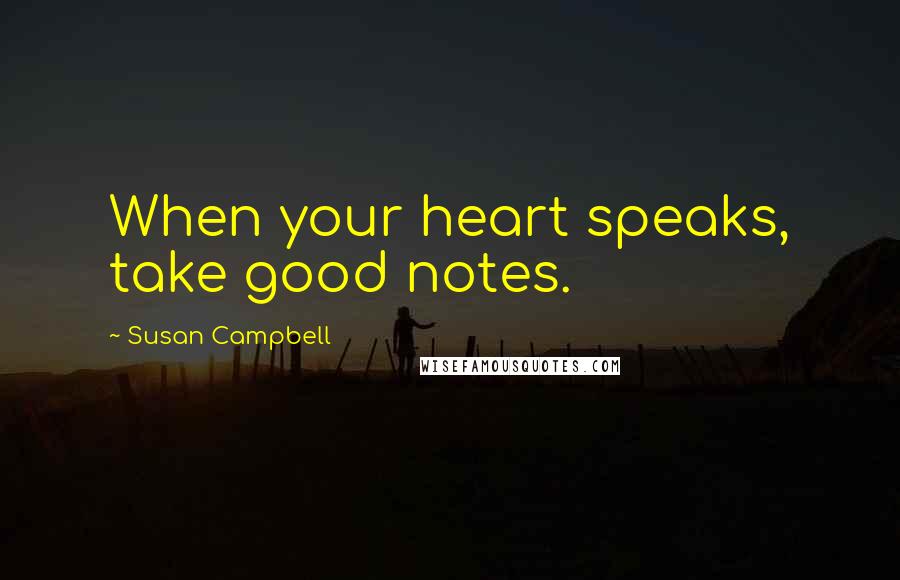 Susan Campbell quotes: When your heart speaks, take good notes.