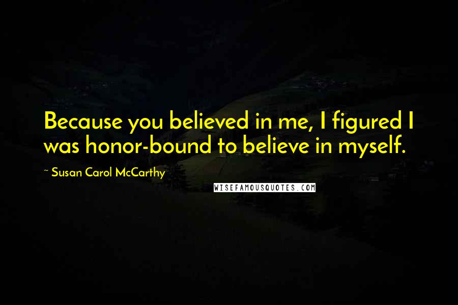 Susan Carol McCarthy quotes: Because you believed in me, I figured I was honor-bound to believe in myself.