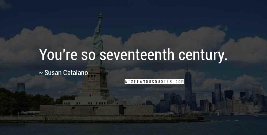 Susan Catalano quotes: You're so seventeenth century.