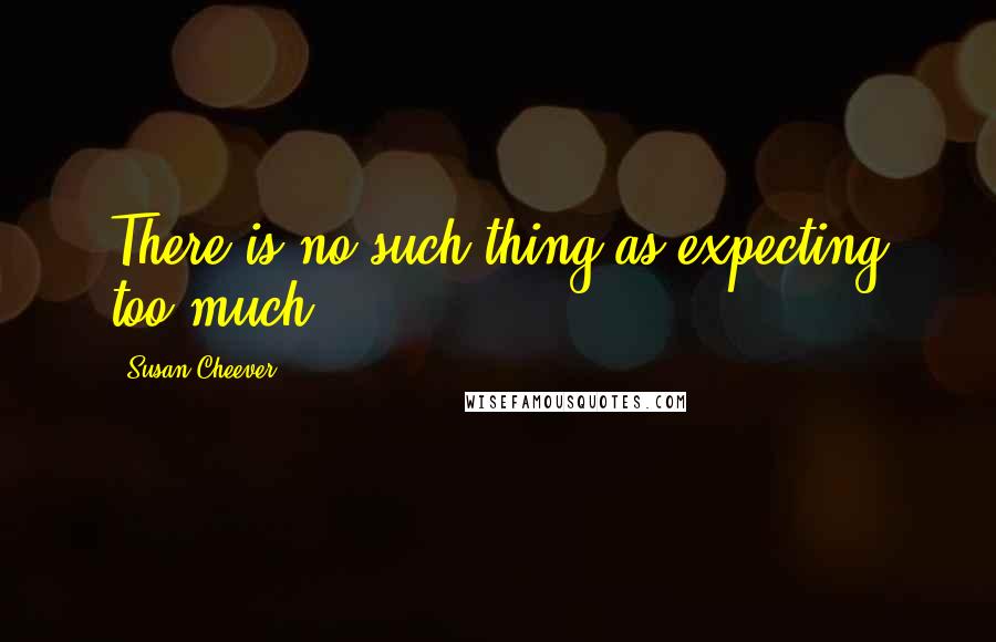 Susan Cheever quotes: There is no such thing as expecting too much.
