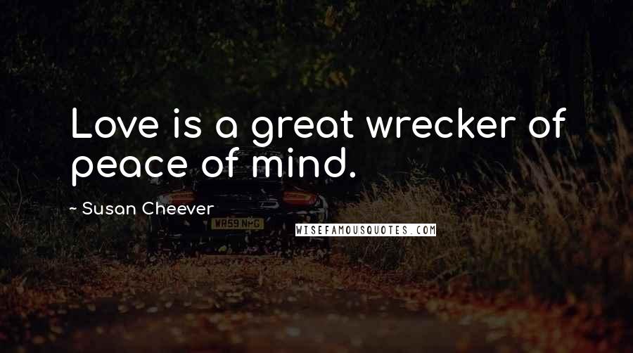 Susan Cheever quotes: Love is a great wrecker of peace of mind.