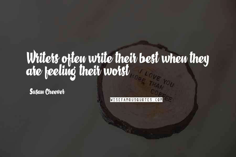 Susan Cheever quotes: Writers often write their best when they are feeling their worst