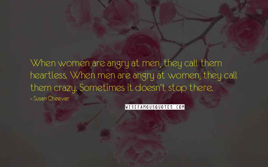Susan Cheever quotes: When women are angry at men, they call them heartless. When men are angry at women, they call them crazy. Sometimes it doesn't stop there.