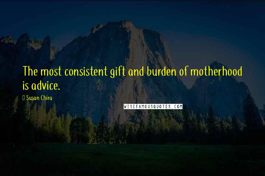 Susan Chira quotes: The most consistent gift and burden of motherhood is advice.