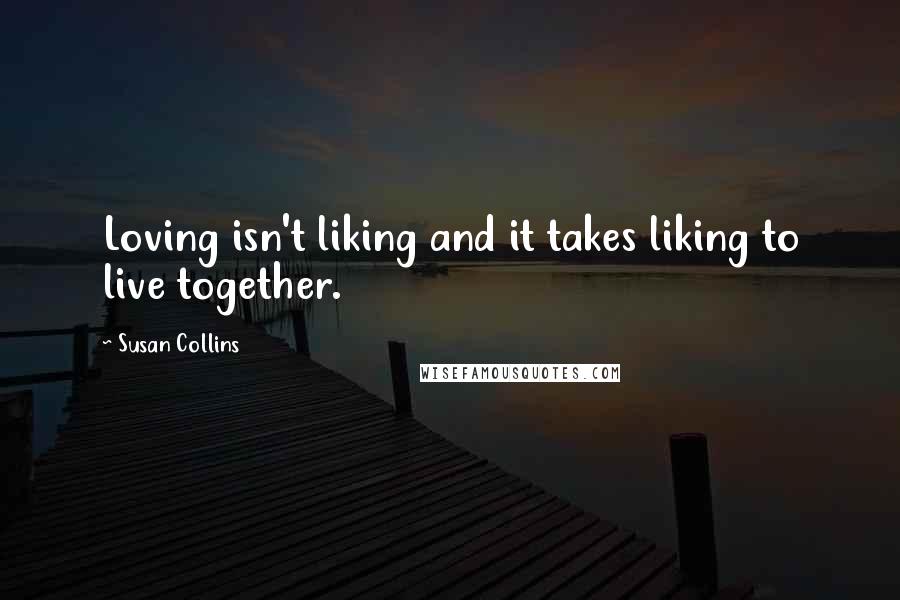 Susan Collins quotes: Loving isn't liking and it takes liking to live together.