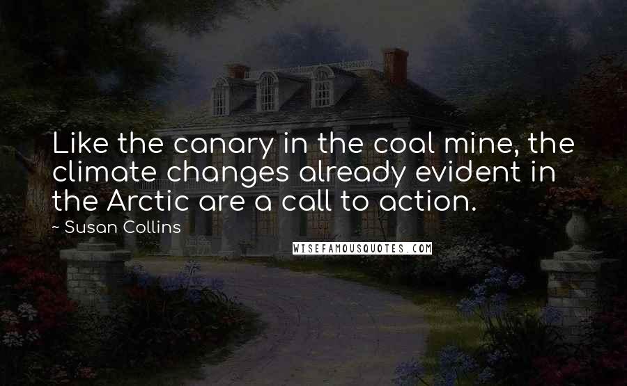 Susan Collins quotes: Like the canary in the coal mine, the climate changes already evident in the Arctic are a call to action.