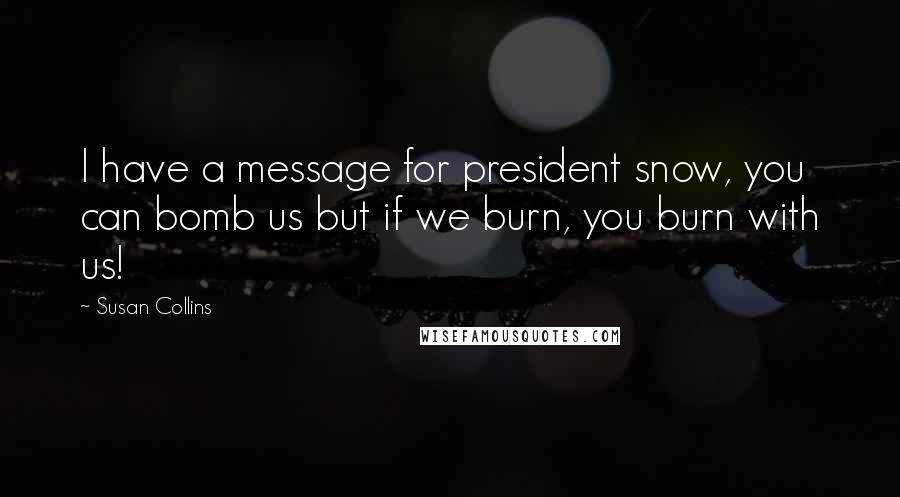 Susan Collins quotes: I have a message for president snow, you can bomb us but if we burn, you burn with us!