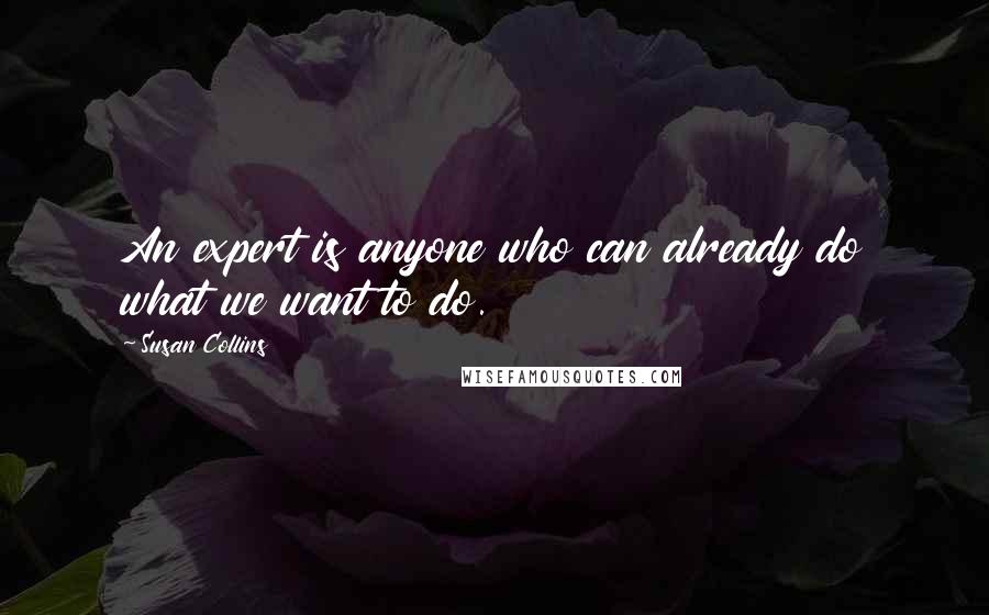 Susan Collins quotes: An expert is anyone who can already do what we want to do.
