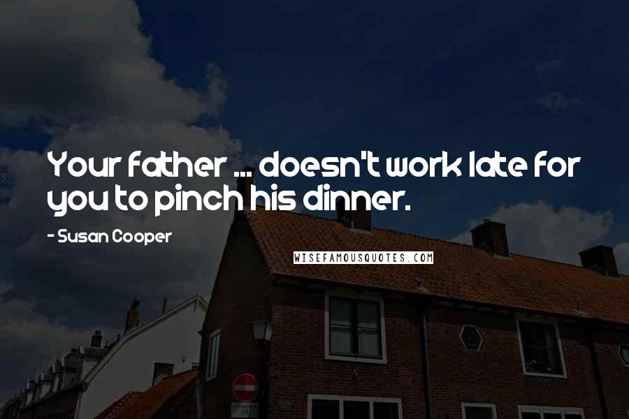 Susan Cooper quotes: Your father ... doesn't work late for you to pinch his dinner.