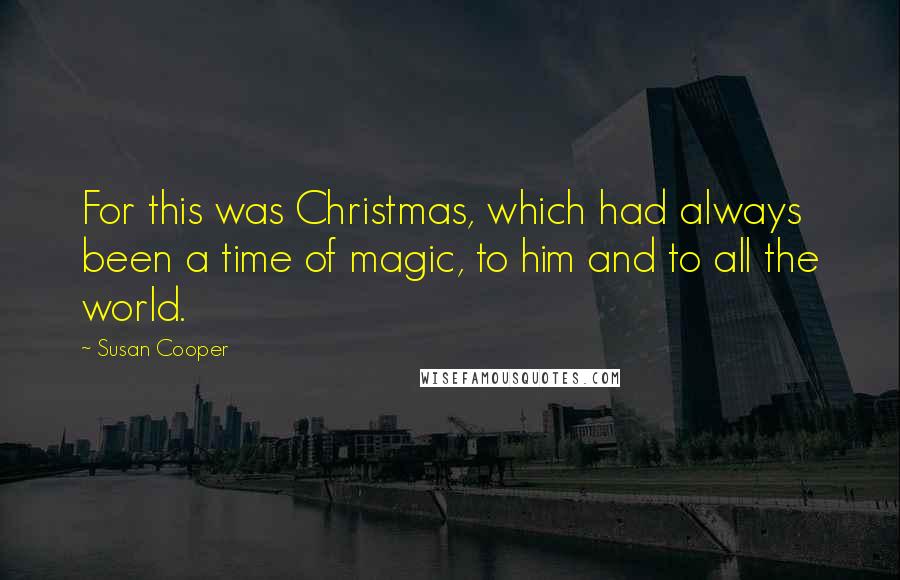 Susan Cooper quotes: For this was Christmas, which had always been a time of magic, to him and to all the world.