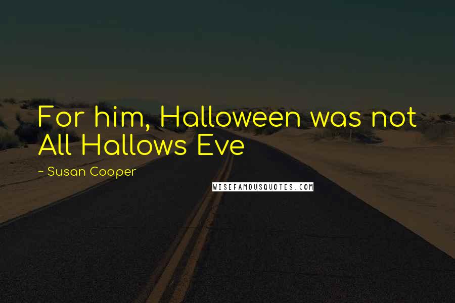 Susan Cooper quotes: For him, Halloween was not All Hallows Eve