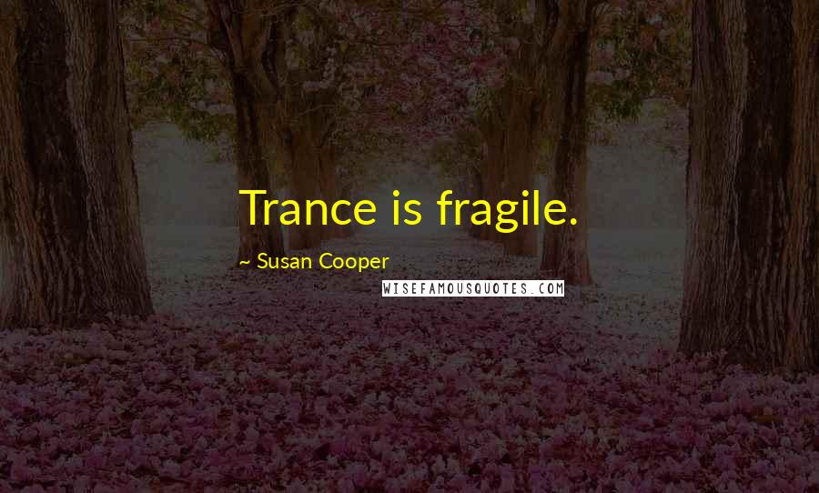 Susan Cooper quotes: Trance is fragile.