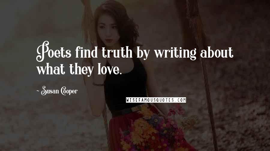 Susan Cooper quotes: Poets find truth by writing about what they love.