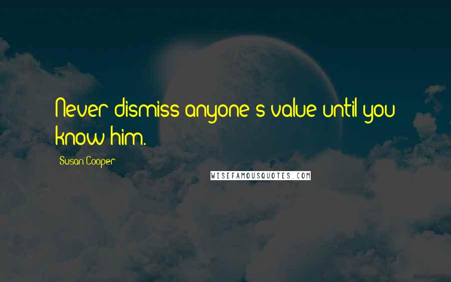 Susan Cooper quotes: Never dismiss anyone's value until you know him.