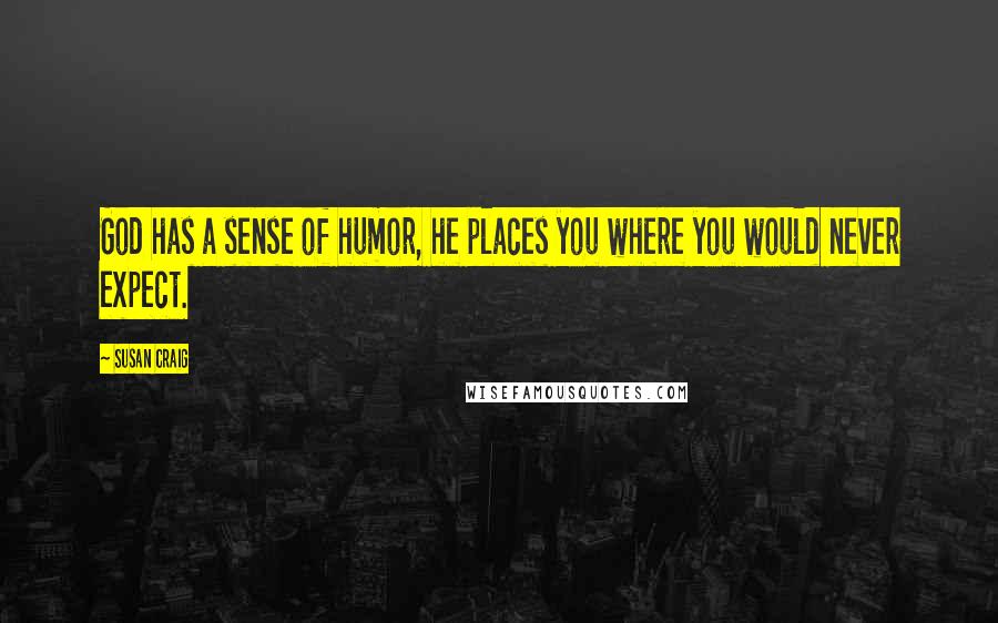 Susan Craig quotes: God has a sense of humor, he places you where you would never expect.