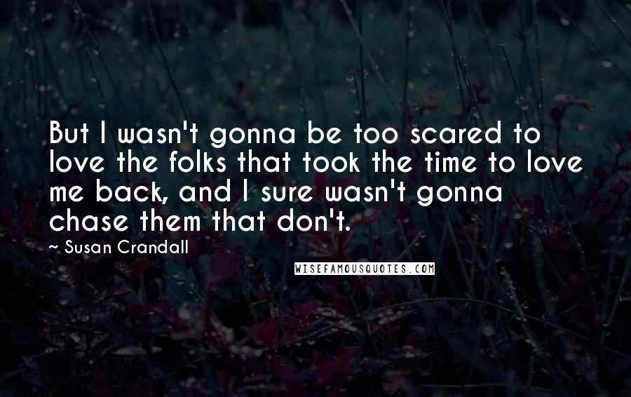 Susan Crandall quotes: But I wasn't gonna be too scared to love the folks that took the time to love me back, and I sure wasn't gonna chase them that don't.