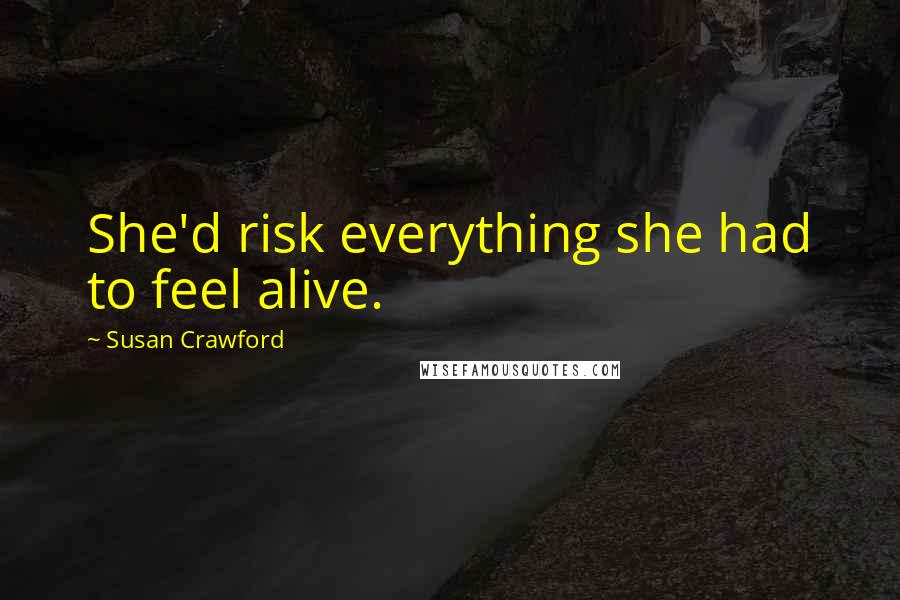 Susan Crawford quotes: She'd risk everything she had to feel alive.