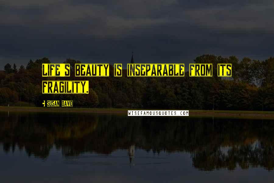 Susan David quotes: Life's beauty is inseparable from its fragility.