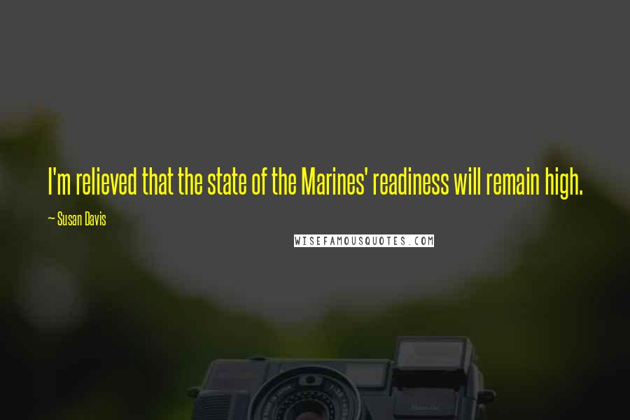 Susan Davis quotes: I'm relieved that the state of the Marines' readiness will remain high.