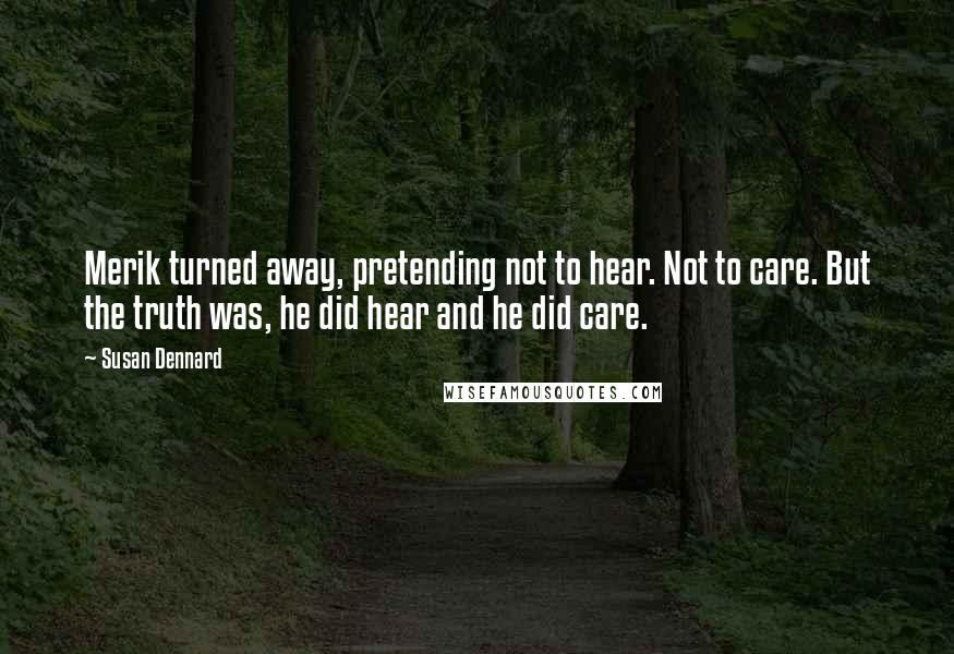 Susan Dennard quotes: Merik turned away, pretending not to hear. Not to care. But the truth was, he did hear and he did care. Susan Dennard quotes: Merik turned away, pretending not to hear. Not to care. But the truth was, he did hear and he did care.
