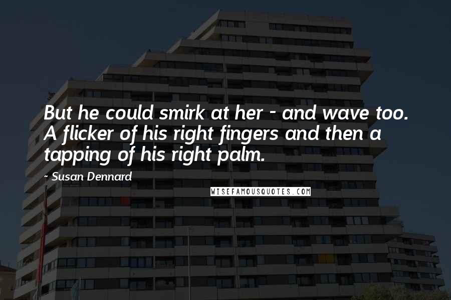 Susan Dennard quotes: But he could smirk at her - and wave too. A flicker of his right fingers and then a tapping of his right palm. Susan Dennard quotes: But he could smirk at her - and wave too. A flicker of his right fingers and then a tapping of his right palm.