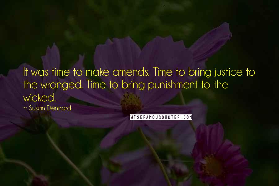 Susan Dennard quotes: It was time to make amends. Time to bring justice to the wronged. Time to bring punishment to the wicked. Susan Dennard quotes: It was time to make amends. Time to bring justice to the wronged. Time to bring punishment to the wicked.
